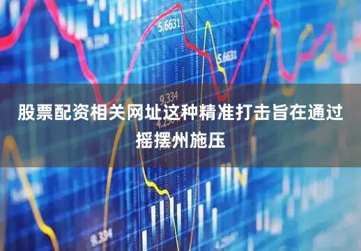 股票配资相关网址这种精准打击旨在通过摇摆州施压