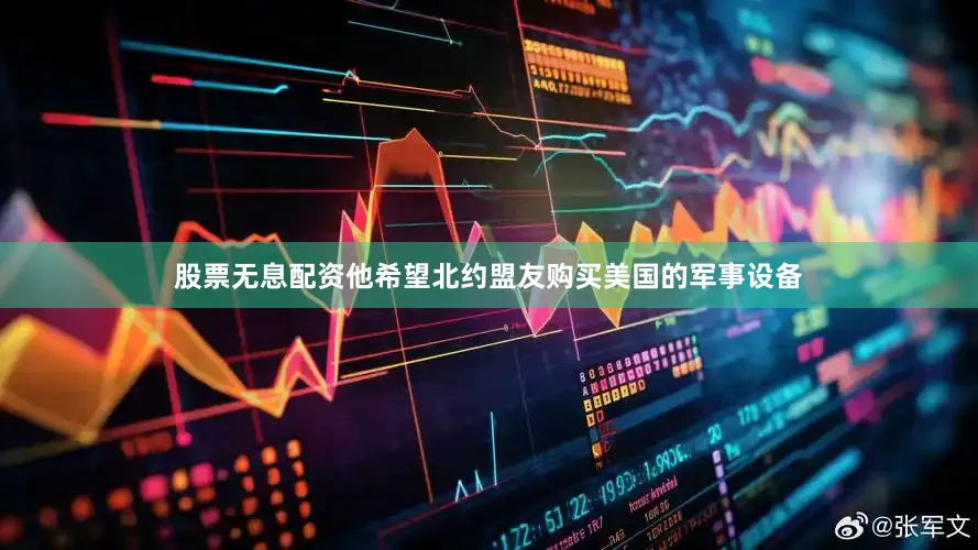 股票无息配资他希望北约盟友购买美国的军事设备