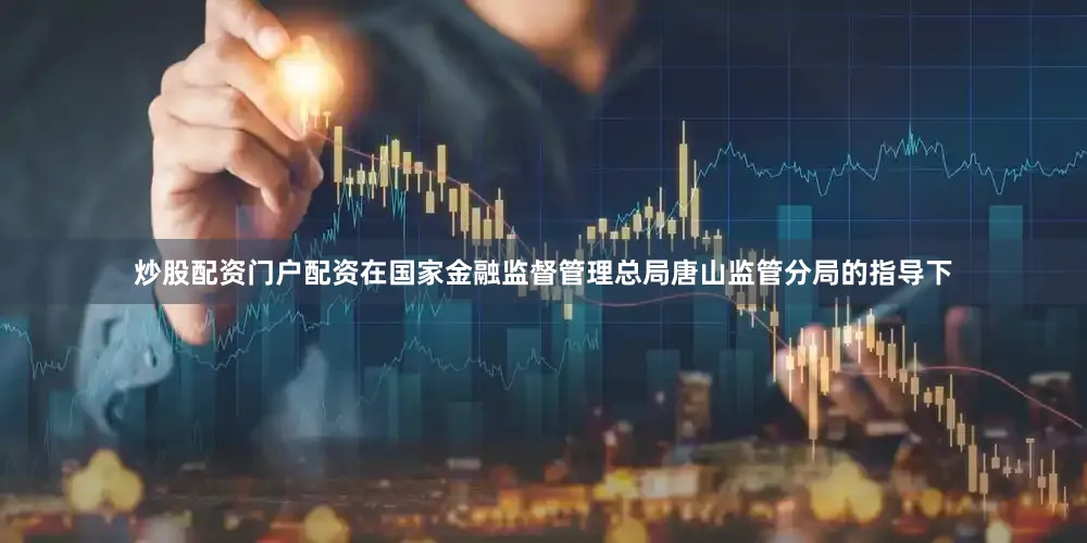 炒股配资门户配资在国家金融监督管理总局唐山监管分局的指导下