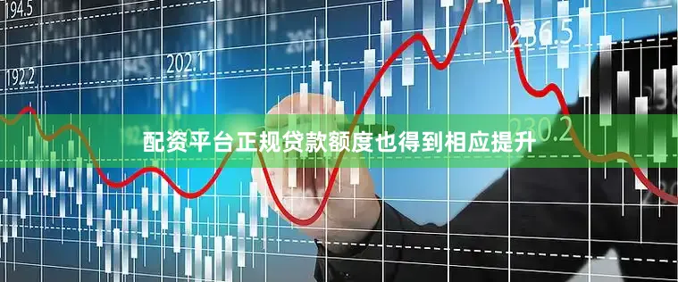 配资平台正规贷款额度也得到相应提升