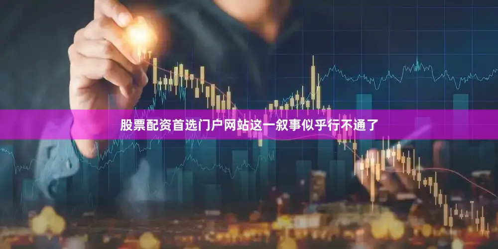 股票配资首选门户网站这一叙事似乎行不通了