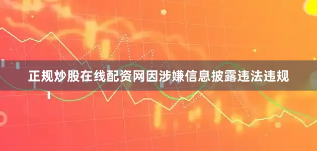 正规炒股在线配资网因涉嫌信息披露违法违规
