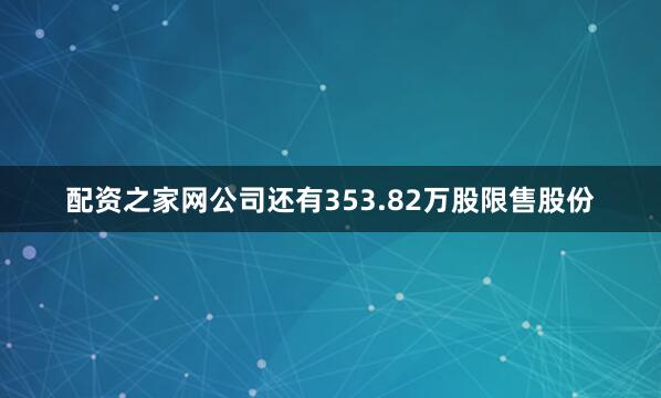 配资之家网公司还有353.82万股限售股份