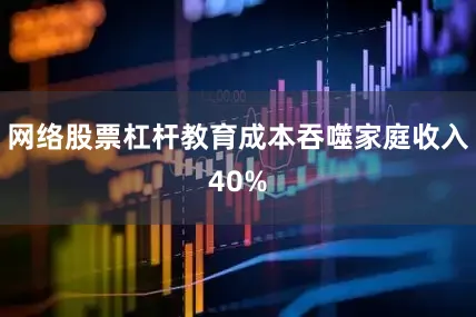 网络股票杠杆教育成本吞噬家庭收入40%