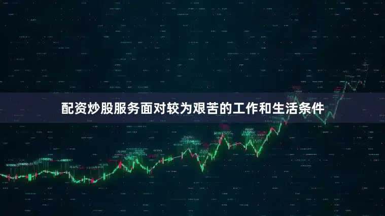配资炒股服务面对较为艰苦的工作和生活条件