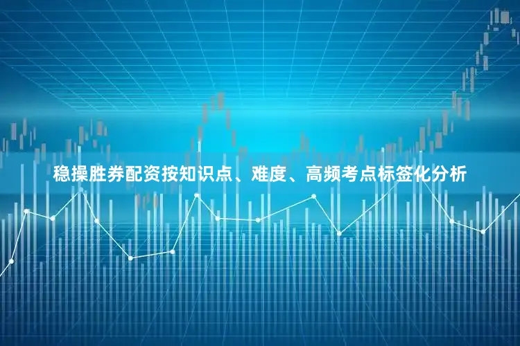 稳操胜券配资按知识点、难度、高频考点标签化分析