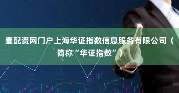 壹配资网门户上海华证指数信息服务有限公司(简称“华证指数”)