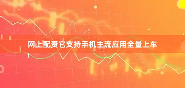 网上配资它支持手机主流应用全量上车
