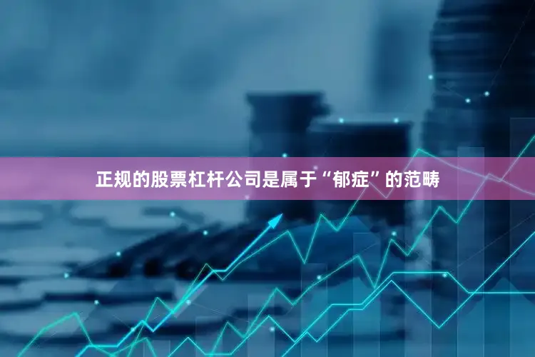 正规的股票杠杆公司是属于“郁症”的范畴