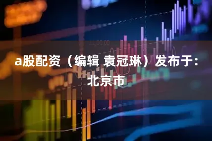 a股配资（编辑 袁冠琳）发布于：北京市
