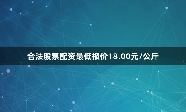 合法股票配资最低报价18.00元/公斤