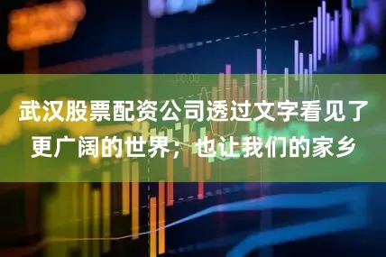 武汉股票配资公司透过文字看见了更广阔的世界；也让我们的家乡