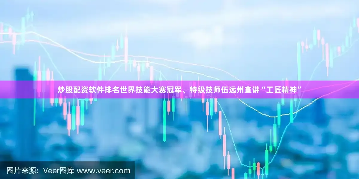 炒股配资软件排名世界技能大赛冠军、特级技师伍远州宣讲“工匠精神”