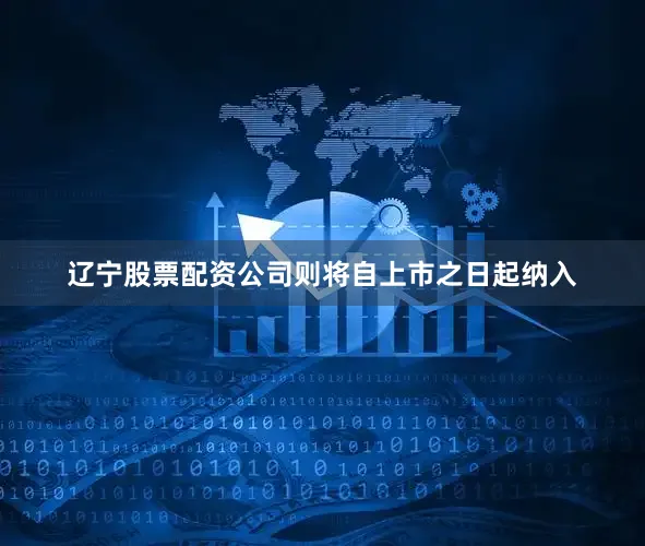 辽宁股票配资公司则将自上市之日起纳入