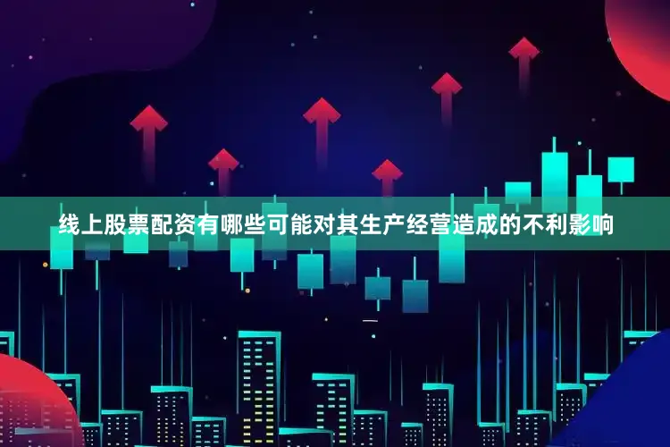 线上股票配资有哪些可能对其生产经营造成的不利影响