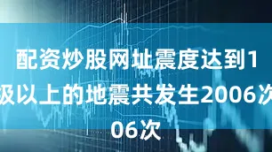 配资炒股网址震度达到1级以上的地震共发生2006次