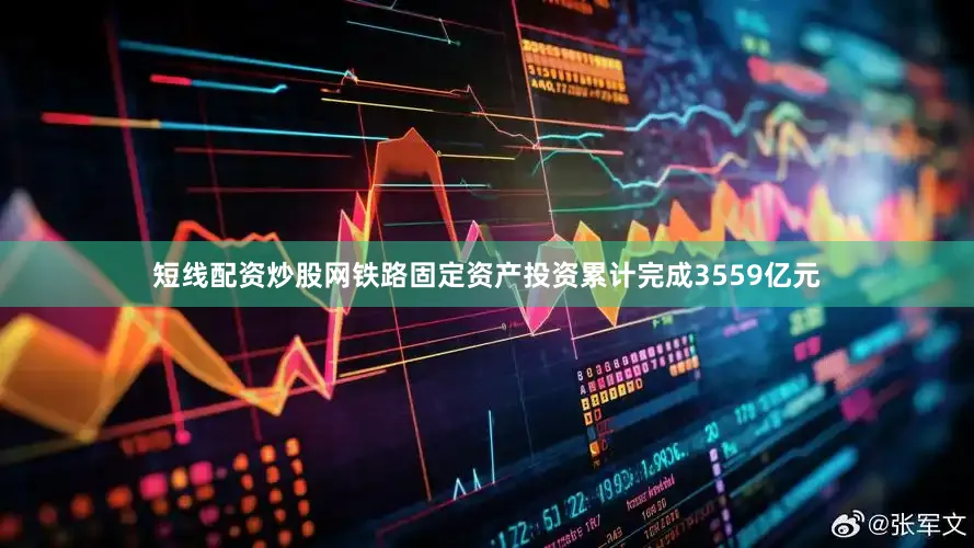 短线配资炒股网铁路固定资产投资累计完成3559亿元