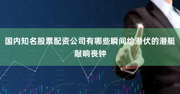 国内知名股票配资公司有哪些瞬间给潜伏的潜艇敲响丧钟