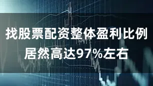 找股票配资整体盈利比例居然高达97%左右