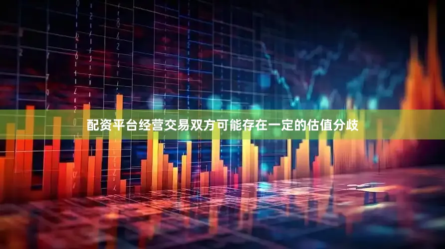 配资平台经营交易双方可能存在一定的估值分歧