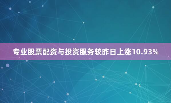 专业股票配资与投资服务较昨日上涨10.93%