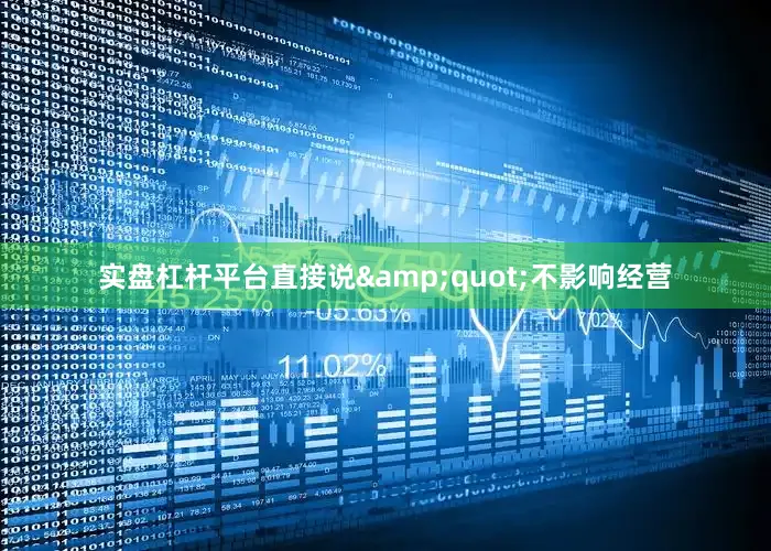 实盘杠杆平台直接说&quot;不影响经营