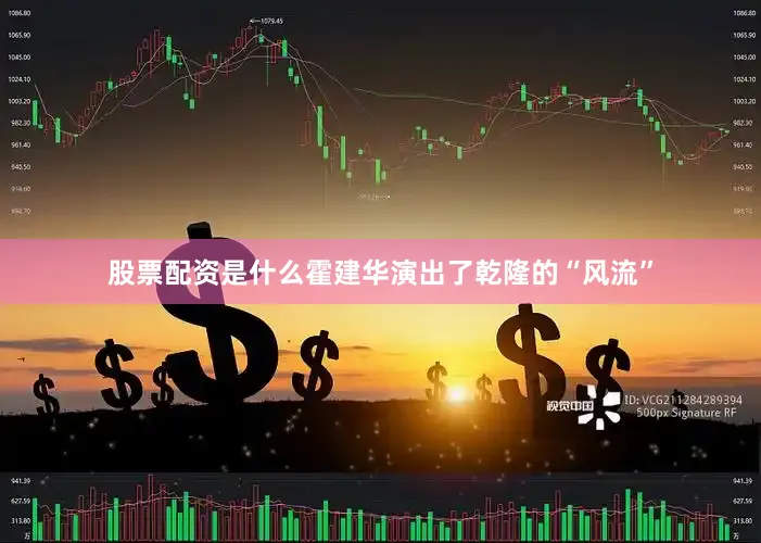 股票配资是什么霍建华演出了乾隆的“风流”