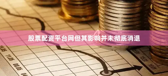 股票配资平台网但其影响并未彻底消退