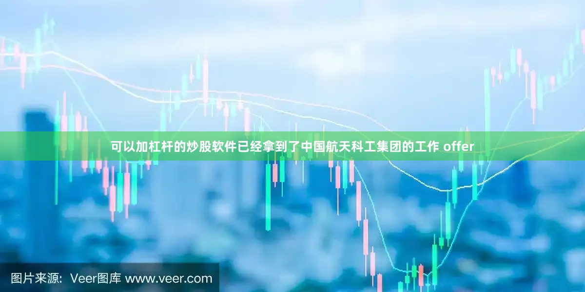 可以加杠杆的炒股软件已经拿到了中国航天科工集团的工作 offer