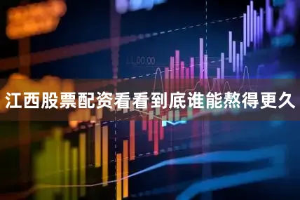 江西股票配资看看到底谁能熬得更久