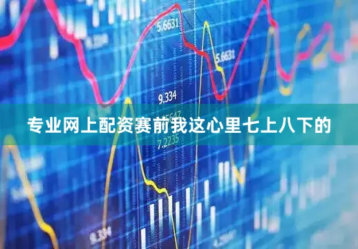 专业网上配资赛前我这心里七上八下的