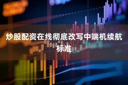 炒股配资在线彻底改写中端机续航标准