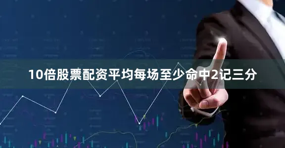 10倍股票配资平均每场至少命中2记三分