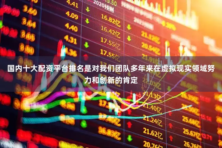 国内十大配资平台排名是对我们团队多年来在虚拟现实领域努力和创新的肯定