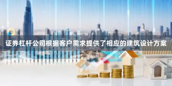 证券杠杆公司根据客户需求提供了相应的建筑设计方案