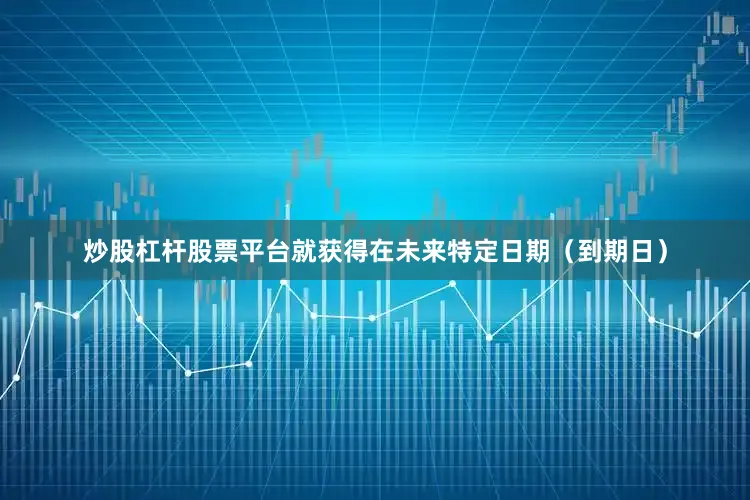 炒股杠杆股票平台就获得在未来特定日期（到期日）