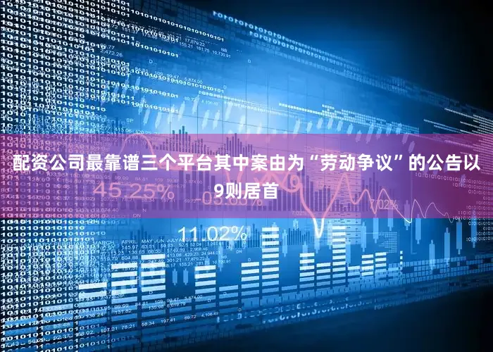 配资公司最靠谱三个平台其中案由为“劳动争议”的公告以9则居首