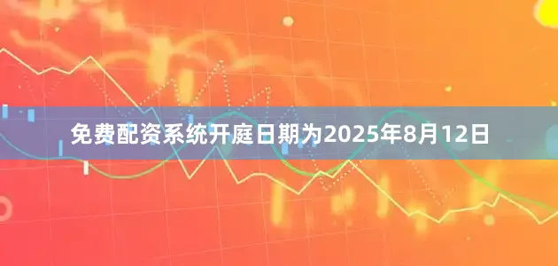 免费配资系统开庭日期为2025年8月12日