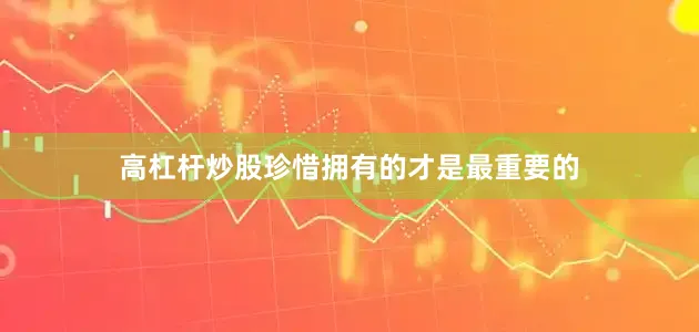 高杠杆炒股珍惜拥有的才是最重要的