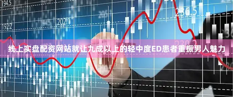 线上实盘配资网站就让九成以上的轻中度ED患者重振男人魅力