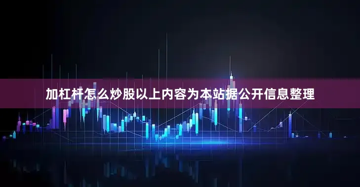 加杠杆怎么炒股以上内容为本站据公开信息整理