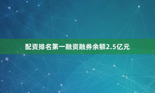 配资排名第一融资融券余额2.5亿元