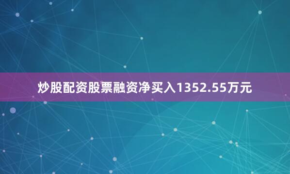 炒股配资股票融资净买入1352.55万元