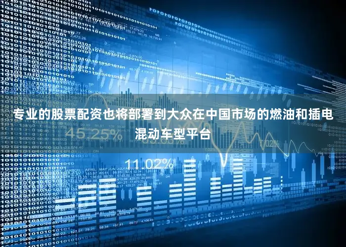 专业的股票配资也将部署到大众在中国市场的燃油和插电混动车型平台