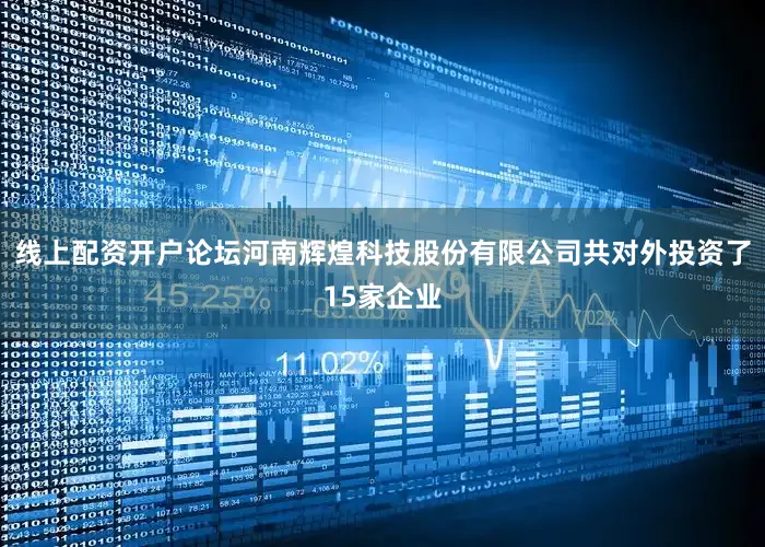 线上配资开户论坛河南辉煌科技股份有限公司共对外投资了15家企业
