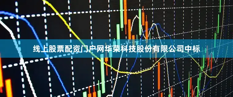 线上股票配资门户网华荣科技股份有限公司中标