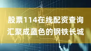 股票114在线配资查询汇聚成蓝色的钢铁长城