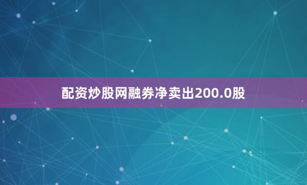 配资炒股网融券净卖出200.0股