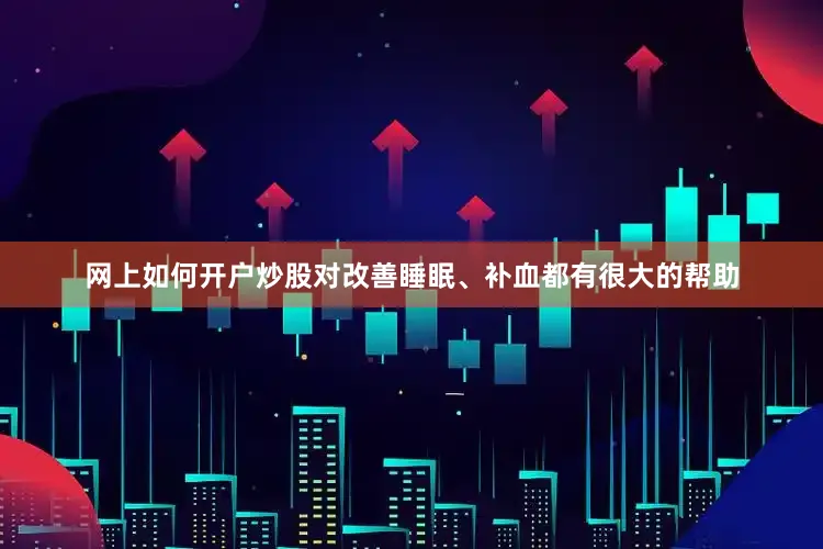 网上如何开户炒股对改善睡眠、补血都有很大的帮助