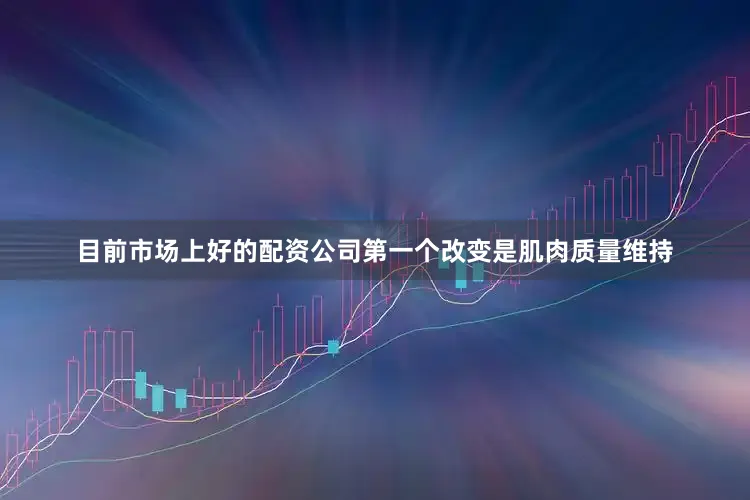 目前市场上好的配资公司第一个改变是肌肉质量维持